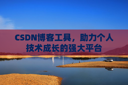 CSDN博客工具,助力个人技术成长的强大平台